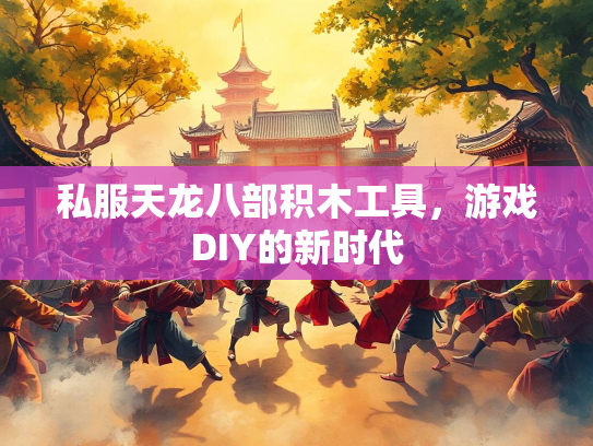 私服天龙八部积木工具，游戏DIY的新时代