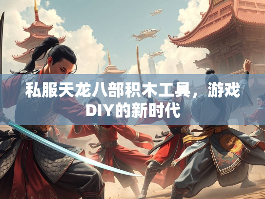 私服天龙八部积木工具，游戏DIY的新时代