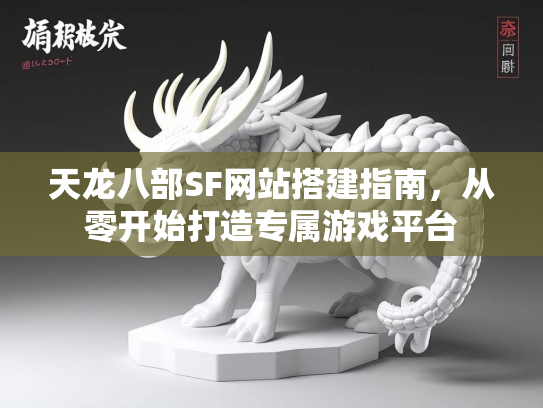 天龙八部SF网站搭建指南，从零开始打造专属游戏平台