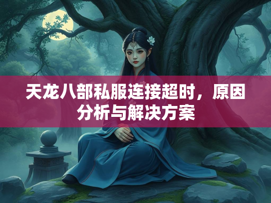 天龙八部私服连接超时，原因分析与解决方案  第3张