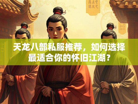 天龙八部私服推荐，如何选择最适合你的怀旧江湖？  第2张