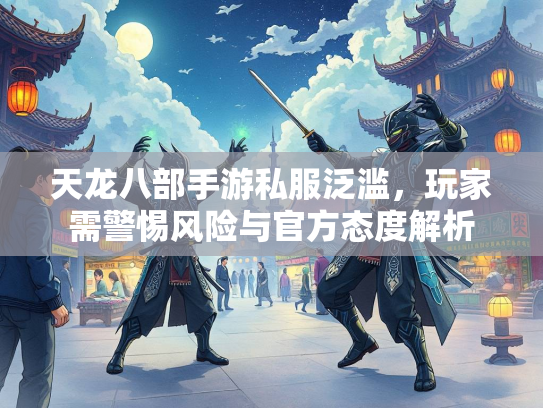 天龙八部手游私服泛滥，玩家需警惕风险与官方态度解析  第3张
