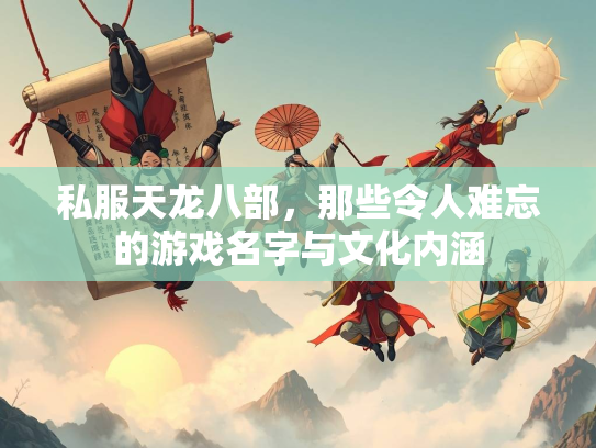 私服天龙八部，那些令人难忘的游戏名字与文化内涵
