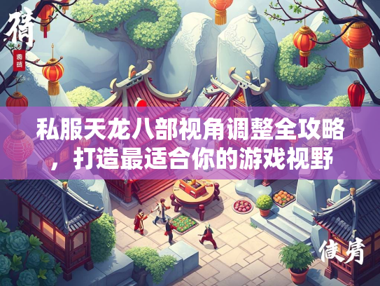 私服天龙八部视角调整全攻略，打造最适合你的游戏视野