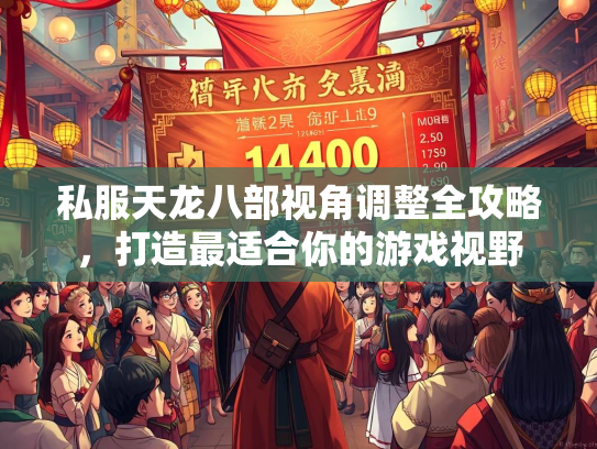 私服天龙八部视角调整全攻略，打造最适合你的游戏视野