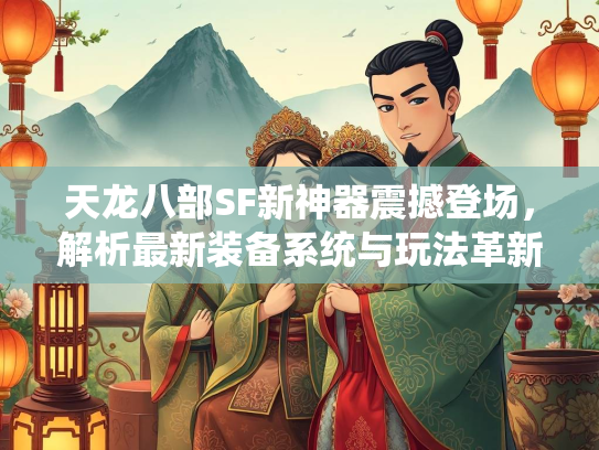 天龙八部SF新神器震撼登场，解析最新装备系统与玩法革新  第3张