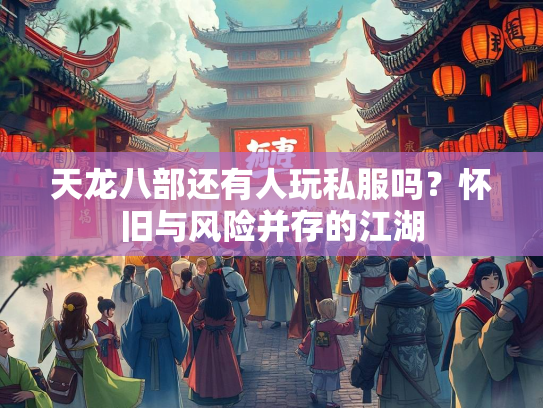 天龙八部还有人玩私服吗？怀旧与风险并存的江湖  第2张