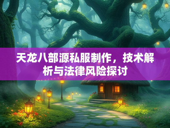 天龙八部源私服制作，技术解析与法律风险探讨  第2张