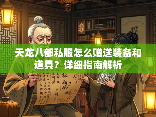 天龙八部私服怎么赠送装备和道具？详细指南解析  第1张