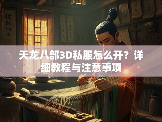 天龙八部3D私服怎么开？详细教程与注意事项