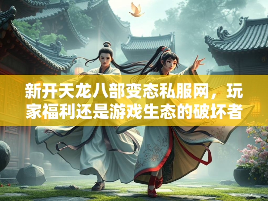 新开天龙八部变态私服网，玩家福利还是游戏生态的破坏者？  第3张