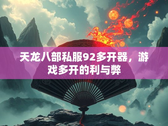 天龙八部私服92多开器，游戏多开的利与弊