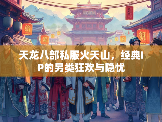 天龙八部私服火天山，经典IP的另类狂欢与隐忧