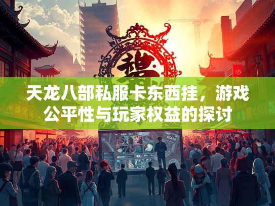 天龙八部私服卡东西挂，游戏公平性与玩家权益的探讨