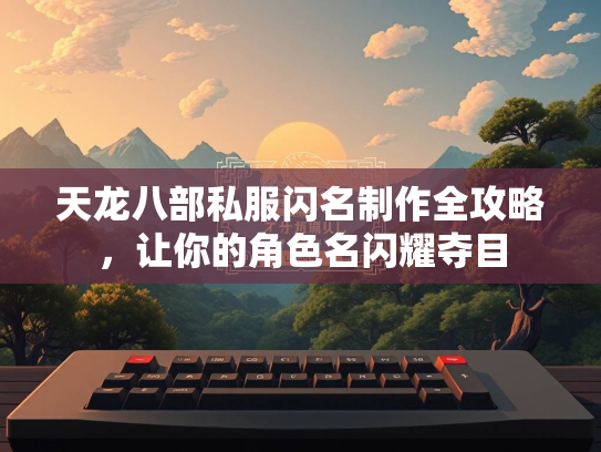 天龙八部私服闪名制作全攻略，让你的角色名闪耀夺目
