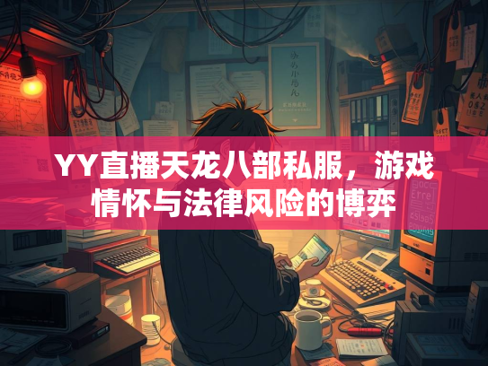 YY直播天龙八部私服，游戏情怀与法律风险的博弈  第3张