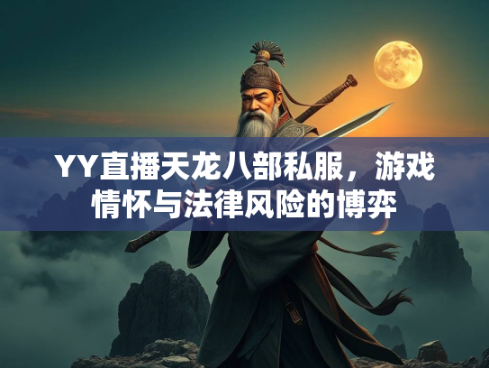 YY直播天龙八部私服，游戏情怀与法律风险的服游博弈  第1张