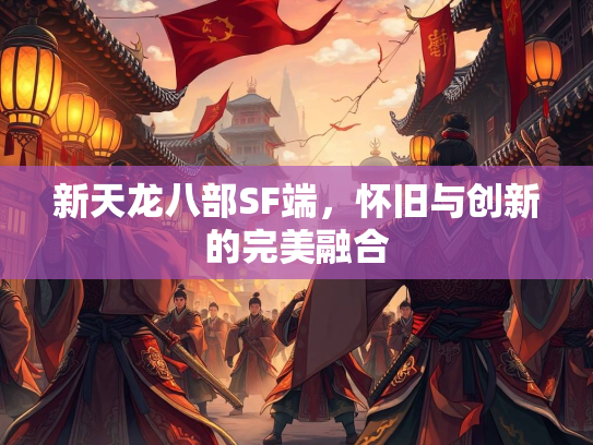 新天龙八部SF端，怀旧与创新的完美融合  第2张