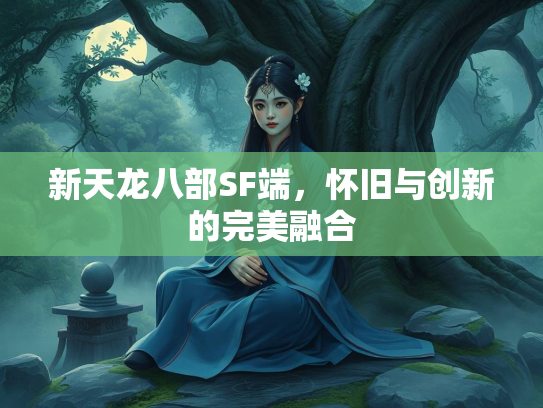 新天龙八部SF端，怀旧与创新的龙部完美融合  第1张