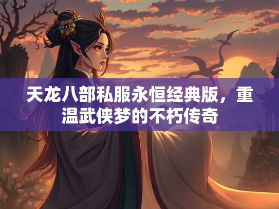 天龙八部私服永恒经典版，重温武侠梦的不朽传奇