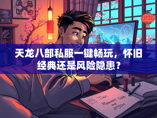 天龙八部私服一键畅玩，怀旧经典还是风险隐患？