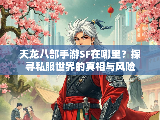 天龙八部手游SF在哪里？探寻私服世界的真相与风险