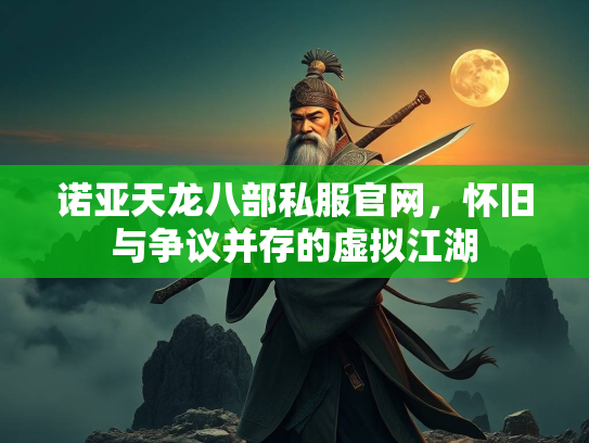 诺亚天龙八部私服官网，怀旧与争议并存的虚拟江湖