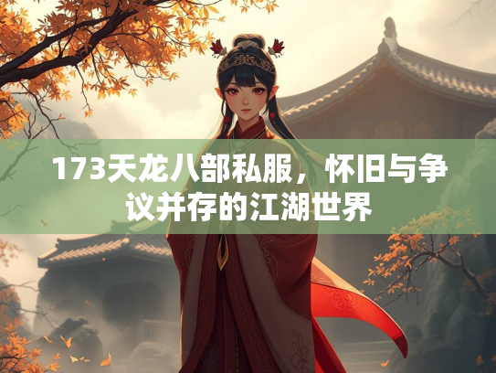 173天龙八部私服，怀旧与争议并存的江湖世界  第2张