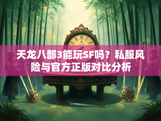 天龙八部3能玩SF吗？私服风险与官方正版对比分析