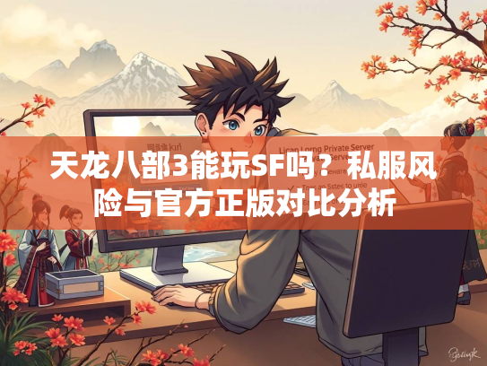 天龙八部3能玩SF吗？私服风险与官方正版对比分析
