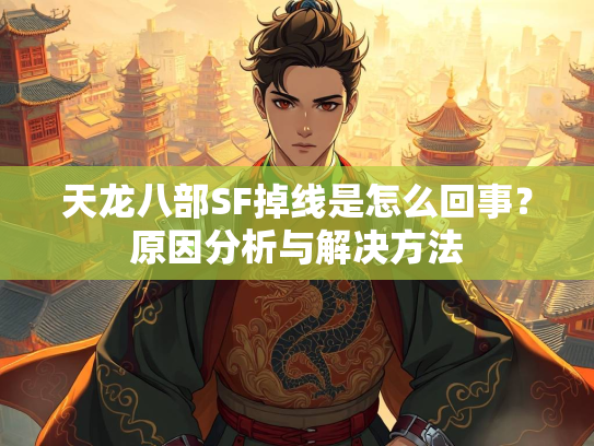 天龙八部SF掉线是怎么回事？原因分析与解决方法  第2张