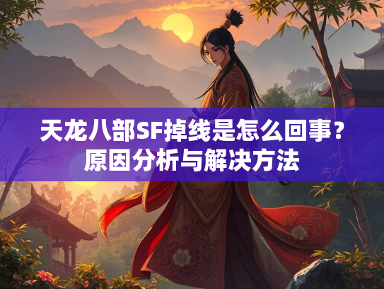 天龙八部SF掉线是怎么回事？原因分析与解决方法