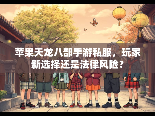 苹果天龙八部手游私服，玩家新选择还是法律风险？  第2张