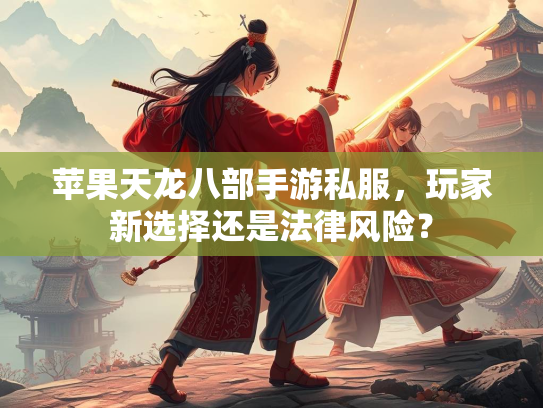 苹果天龙八部手游私服，玩家新选择还是法律风险？  第3张