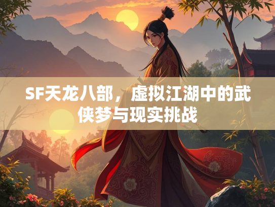 SF天龙八部，虚拟江湖中的武侠梦与现实挑战  第3张