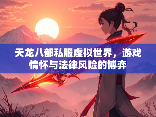 天龙八部私服虚拟世界，游戏情怀与法律风险的博弈
