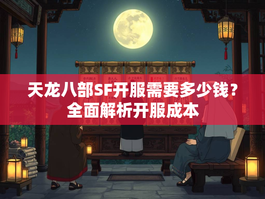 天龙八部SF开服需要多少钱？全面解析开服成本  第2张