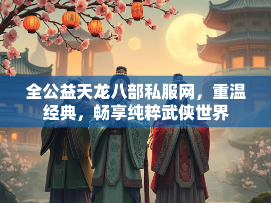 全公益天龙八部私服网，重温经典，畅享纯粹武侠世界  第3张