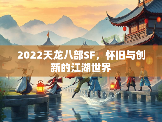 2022天龙八部SF，怀旧与创新的江湖世界