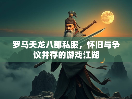 罗马天龙八部私服，怀旧与争议并存的游戏江湖  第3张