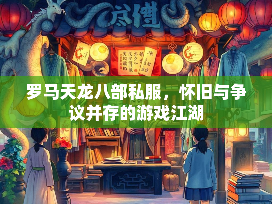 罗马天龙八部私服，怀旧与争议并存的游戏江湖  第1张