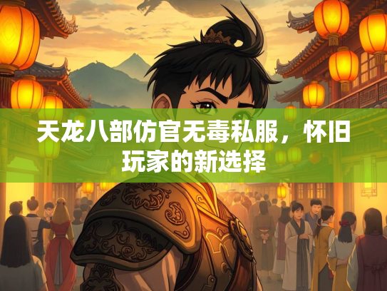 天龙八部仿官无毒私服，怀旧玩家的新选择  第1张