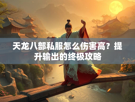 天龙八部私服怎么伤害高？提升输出的终极攻略  第2张