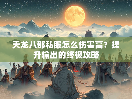 天龙八部私服怎么伤害高？提升输出的终极攻略  第3张