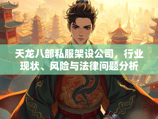 天龙八部私服架设公司，行业现状、风险与法律问题分析  第3张