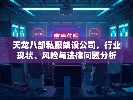 天龙八部私服架设公司，行业现状、风险与法律问题分析  第1张