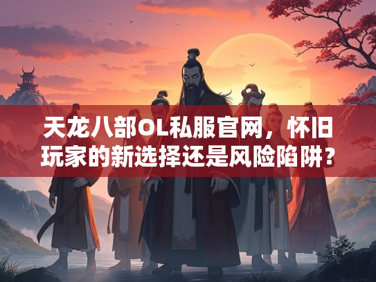 天龙八部OL私服官网，怀旧玩家的新选择还是风险陷阱？  第1张