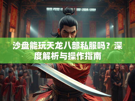 沙盘能玩天龙八部私服吗？深度解析与操作指南