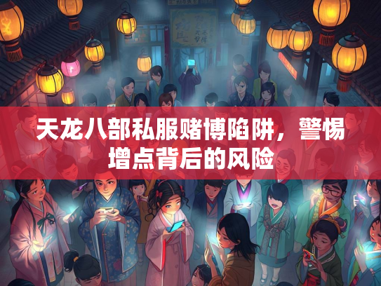 天龙八部私服赌博陷阱，警惕增点背后的风险