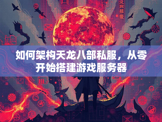 如何架构天龙八部私服,从零开始搭建游戏服务器 第1张 如何架构天龙八部私服,从零开始搭建游戏服务器 第1张